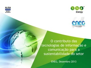 O contributo das
tecnologias de informação e
comunicação para a
sustentabilidade do setor
ENEG, Dezembro 2013

 