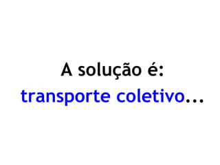 A solução é: 
transporte coletivo...  