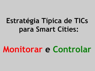 Estratégia Típica de TICs para Smart Cities: 
Monitorar e Controlar  