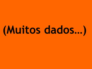 (Muitos dados…)  