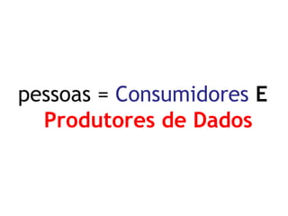 pessoas = Consumidores E Produtores de Dados  