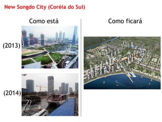 New Songdo City (Coréia do Sul) 
Como está 
Como ficará 
(2014) 
(2013)  