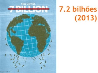 7.2 bilhões (2013) 
Image by Scott Woods  