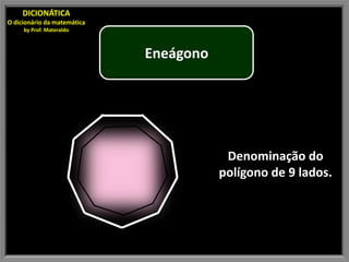 DICIONÁTICA
O dicionário da matemática
     by Prof. Materaldo



                             Eneágono




                                         Denominação do
                                        polígono de 9 lados.
 