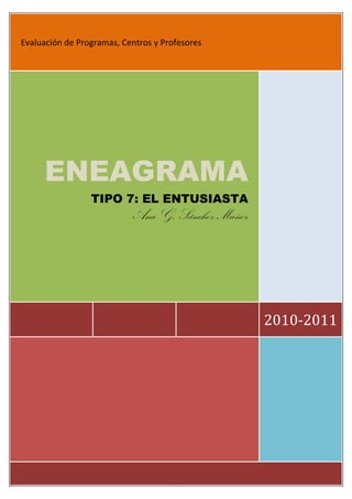 Evaluación de Programas, Centros y Profesores




     ENEAGRAMA
                 TIPO 7: EL ENTUSIASTA
                           Ana G. Sánchez Muñoz




                                                  2010-2011




                                      .
 