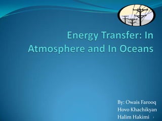 Energy Transfer: In Atmosphere and In Oceans By: OwaisFarooq Hovo Khachikyan Halim Hakimi  1 