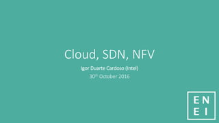 Cloud, SDN, NFV
Igor Duarte Cardoso (Intel)
30th October 2016
 