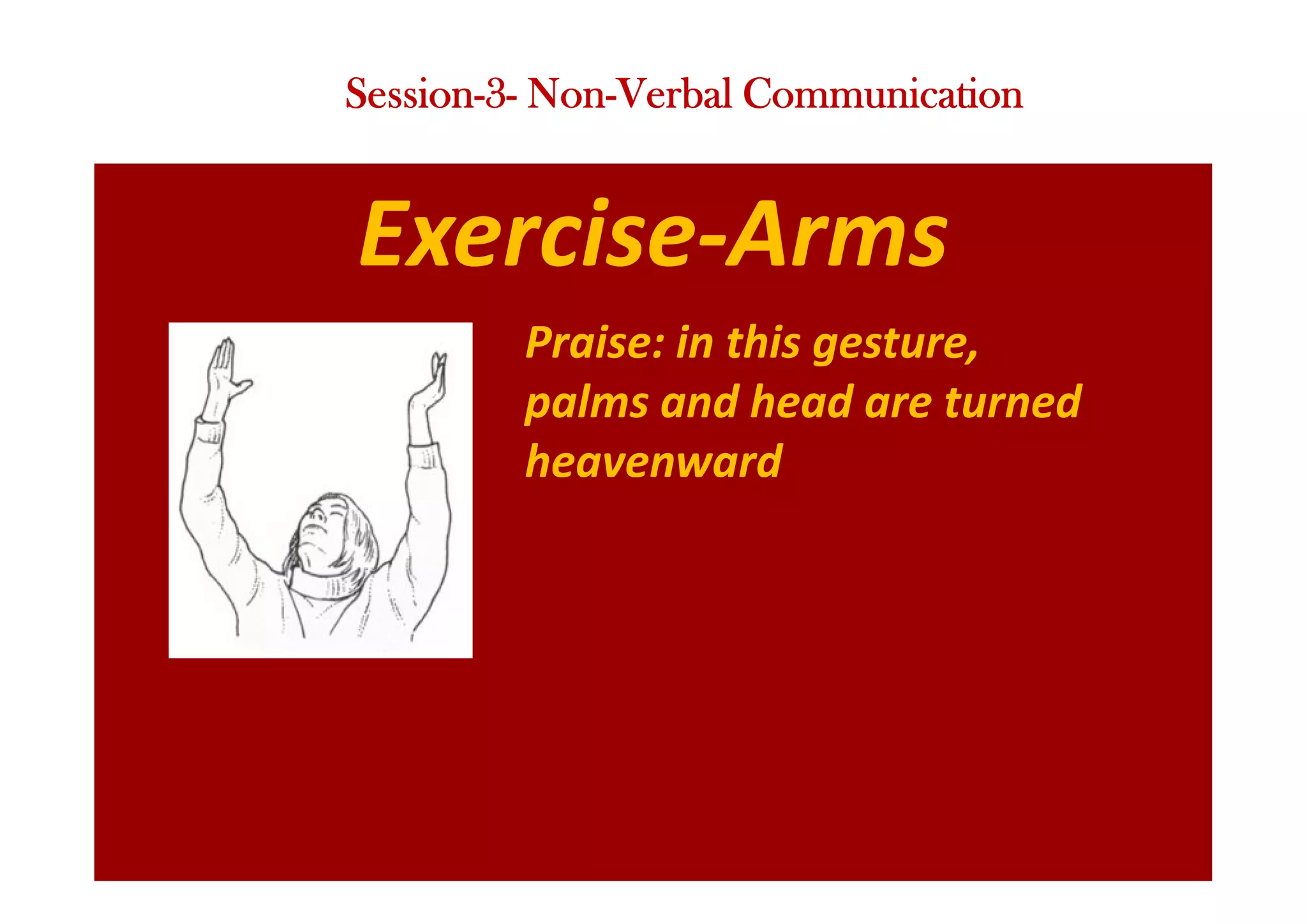 Exercise-Arms
Praise: in this gesture,
palms and head are turned
heavenward
Session-3- Non-Verbal Communication
 