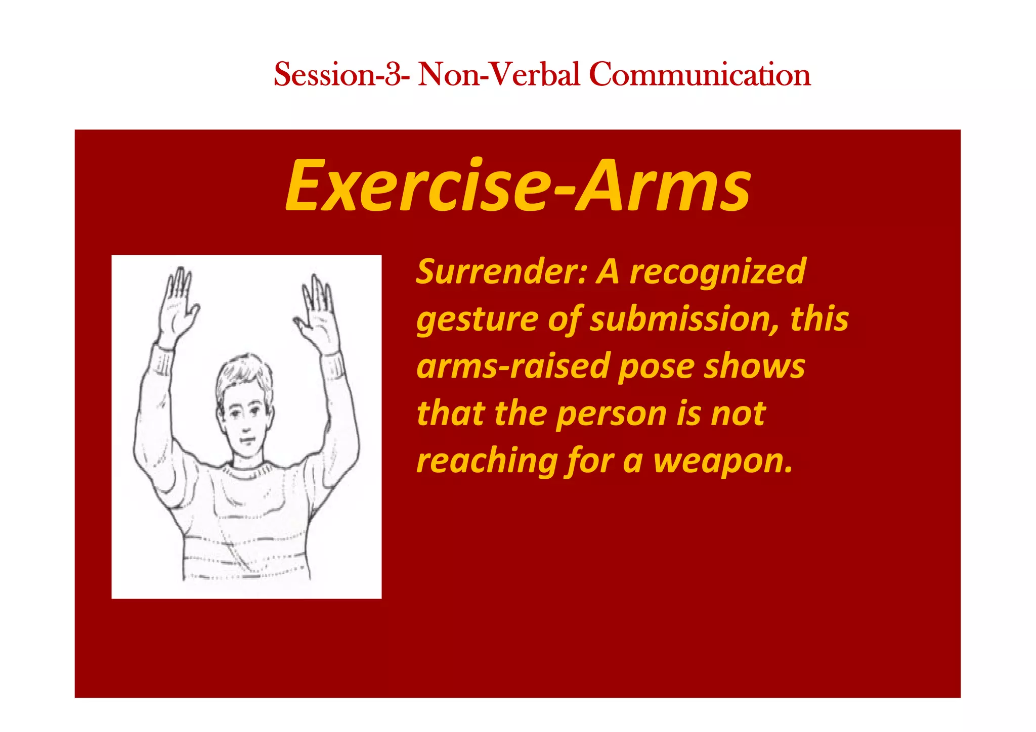 Exercise-Arms
Surrender: A recognized
gesture of submission, this
arms-raised pose shows
that the person is not
reaching for a weapon.
Session-3- Non-Verbal Communication
 