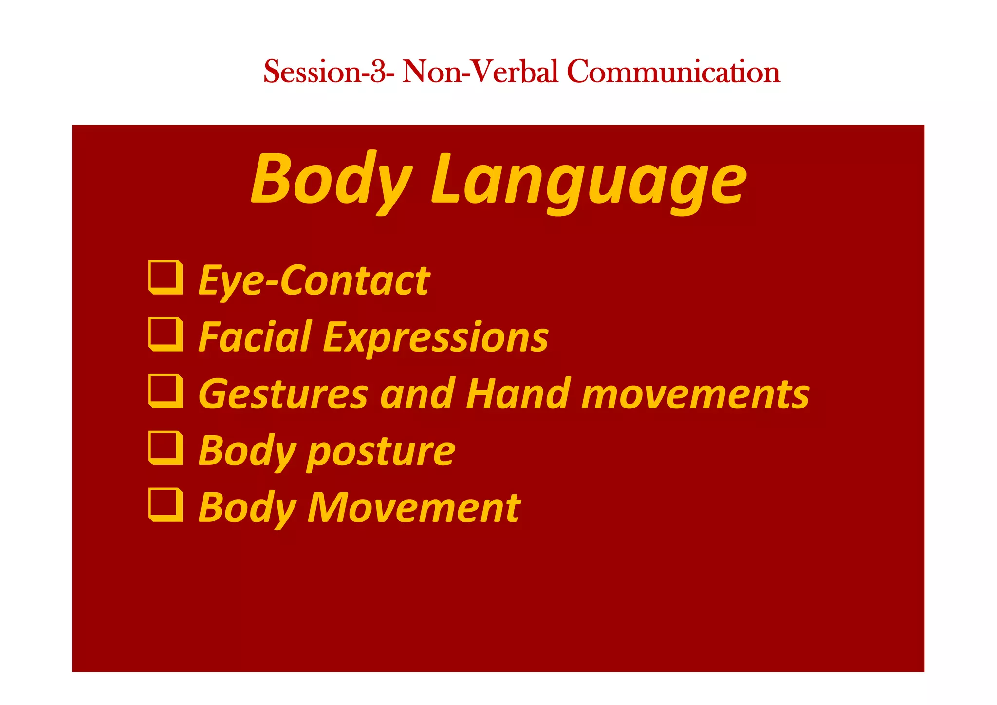 Body Language
q Eye-Contact
q Facial Expressions
q Gestures and Hand movements
q Body posture
q Body Movement
Session-3- Non-Verbal Communication
 