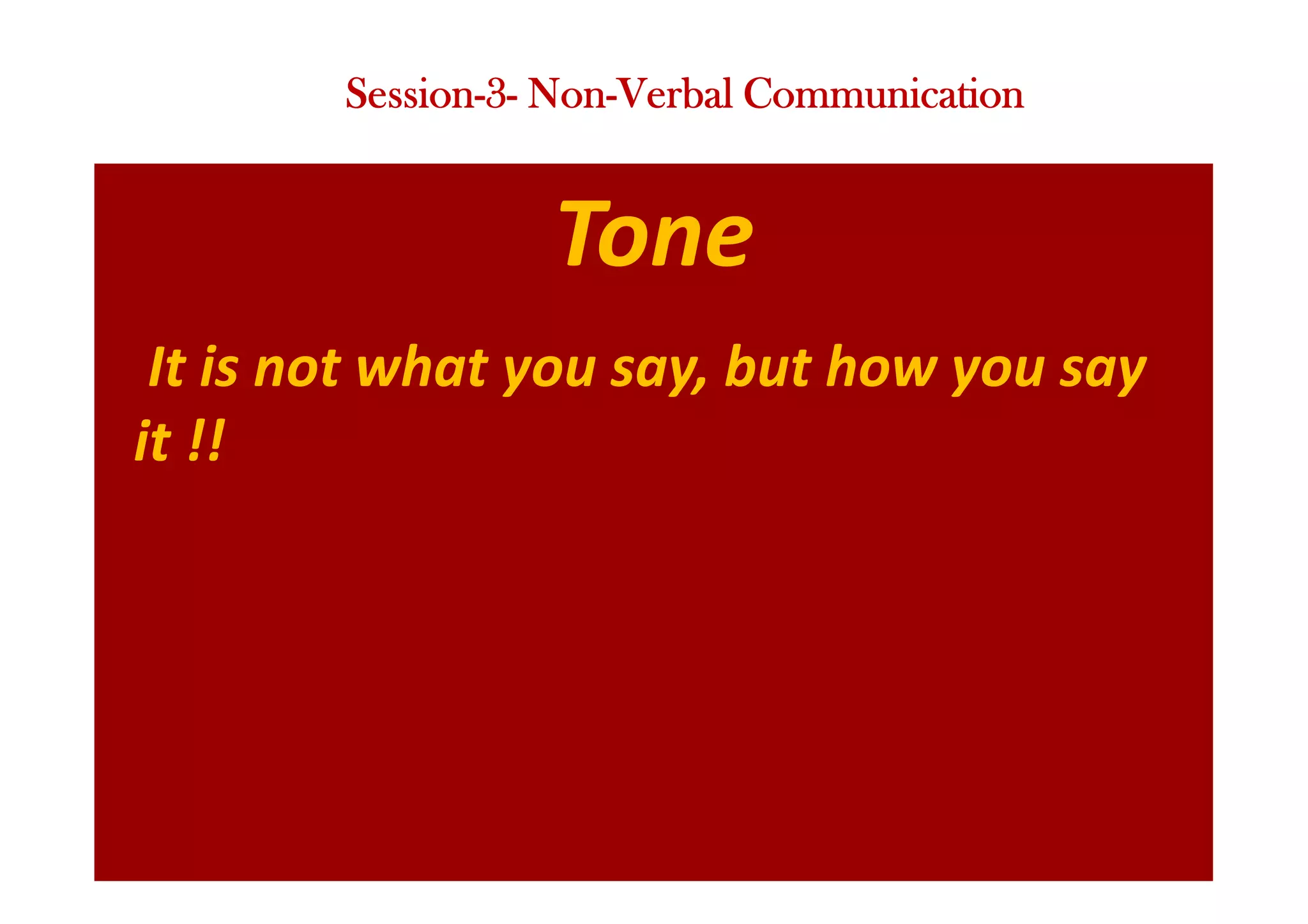 Tone
It is not what you say, but how you say
it !!
Session-3- Non-Verbal Communication
 