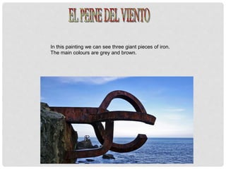 In this painting we can see three giant pieces of iron.
The main colours are grey and brown.