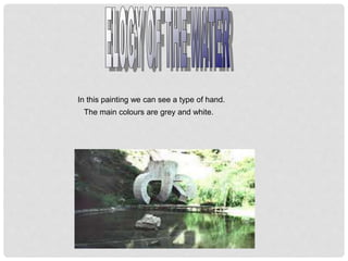 In this painting we can see a type of hand.
The main colours are grey and white.