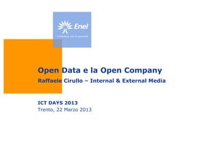 Open Data e la Open Company
Raffaele Cirullo – Internal & External Media



ICT DAYS 2013
Trento, 22 Marzo 2013
 