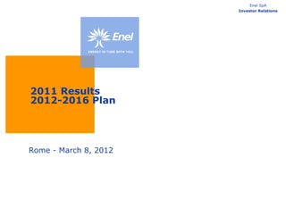 Enel SpA
                       Investor Relations




2011 Results
2012-2016 Plan




Rome - March 8, 2012
 
