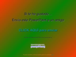 Si te ha gustado… Envía este PowerPoint a un amigo CLICK AQUÍ para enviar Muchas más Presentaciones PPS en www.powerpoints.org Si quieres suscribirte y recibir powerpoints gratis en tu email pulsa  aquí 