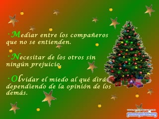 M ediar entre los compañeros que no se entienden. N ecesitar de los otros sin ningún prejuicio. O l vidar el miedo al qué dirán dependiendo de la opinión de los demás. 