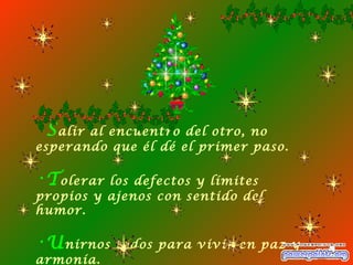 S alir al encuentro del otro, no esperando que él dé el primer paso. T olerar los defectos y límites propios y ajenos con sentido del humor. U nirnos todos para vivir en paz y armonía. 