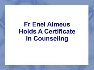 Fr Enel Almeus
Holds A Certificate
  In Counseling
 