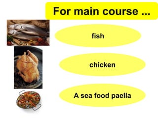 For main course ...
fish
chicken
A sea food paella
 