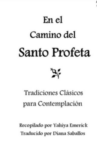 En el
Camino del
Santo Profeta
*
Tradiciones Clasicos
para Contemplation
Rccopilado |X>r Yahiya Emerick
Traducido por Diana Saballos
 