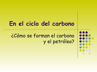 En el ciclo del carbono ¿Cómo se forman el carbono y el petróleo? 