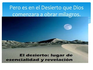 Pero es en el Desierto que Dios
 comenzara a obrar milagros.
 