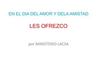 EN EL DIA DEL AMOR Y DELA AMISTADLES OFREZCO por MINISTERIO LACSA 