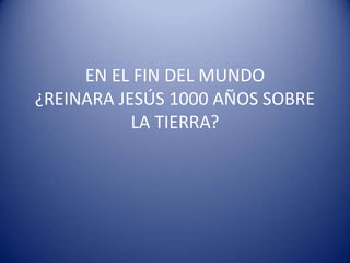 EN EL FIN DEL MUNDO ¿REINARA JESÚS 1000 AÑOS SOBRE LA TIERRA?  
