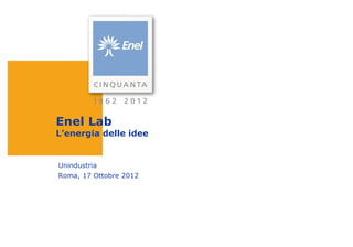 Enel Lab
L’energia delle idee


Unindustria
Roma, 17 Ottobre 2012
 