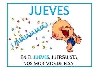 EN EL JUEVES JUERGUISTA,
JUEVES,
NOS MORIMOS DE RISA .