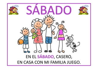 EN EL SÁBADO CASERO,
SÁBADO,
EN CASA CON MI FAMILIA JUEGO.