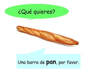 ¿Qué quieres?




Una barra de   pan, por favor.
 