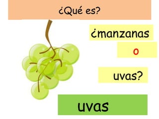 ¿Qué es?

      ¿manzanas
            o

           uvas?

   uvas
 