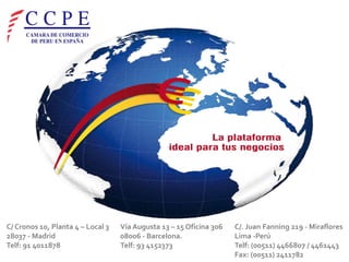 C/ Cronos 10, Planta 4 – Local 3
28037 - Madrid
Telf: 91 4011878

Vía Augusta 13 – 15 Oficina 306
08006 - Barcelona.
Telf: 93 4152373

C/. Juan Fanning 219 - Miraflores
Lima -Perú
Telf: (00511) 4466807 / 4461443
Fax: (00511) 2411782

 