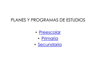 PLANES Y PROGRAMAS DE ESTUDIOS

          • Preescolar
           • Primaria
         • Secundaria
 