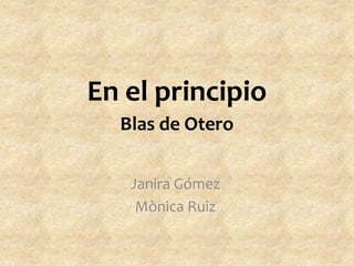 En el principioBlas de Otero Janira Gómez Mònica Ruiz 