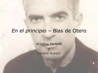 En el principio – Blas de Otero

          Ariadna Parladé
                 y
           Gerard Robert
 