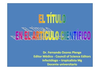 Dr. Fernando Osores Plenge
Editor Médico ‐ Council of Science Editors
       Infectólogo – tropicalista Mg
           Docente universitario
 