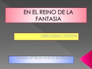 EN EL REINO DE LA FANTASIA GERONIMO STILTON Nombre: Mª BELEN GARCIA RODRIGUEZ     