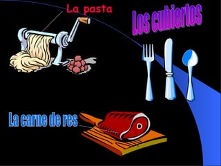 La pasta Los cubiertos La carne de res 