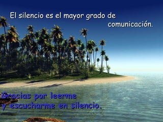 El silencio es el mayor grado de  comunicación . Gracias por leerme  y escucharme en silencio. 