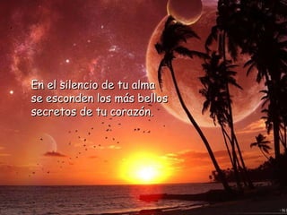En el silencio de tu alma se esconden los más bellos secretos de tu corazón. 