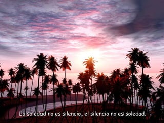 La soledad no es silencio, el silencio no es soledad.La soledad no es silencio, el silencio no es soledad.
 