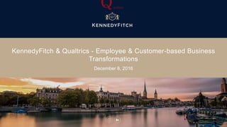 KennedyFitch & Qualtrics - Employee & Customer-based Business
Transformations
December 8, 2016
 