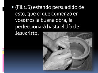  (Fil.1:6) estando persuadido de
esto, que el que comenzó en
vosotros la buena obra, la
perfeccionará hasta el día de
Jesucristo.
 