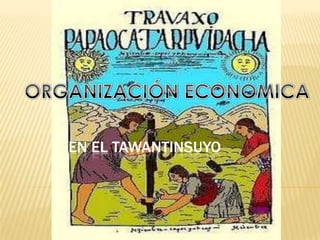 ORGANIZACIÓN ECONOMICA EN EL TAWANTINSUYO  