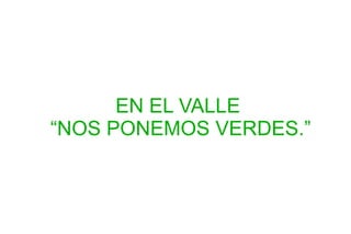 EN EL VALLE  “NOS PONEMOS VERDES.” 