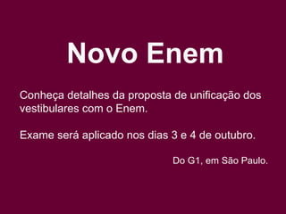 Novo Enem Conheça detalhes da proposta de unificação dos vestibulares com o Enem. Exame será aplicado nos dias 3 e 4 de outubro. Do G1, em São Paulo.   