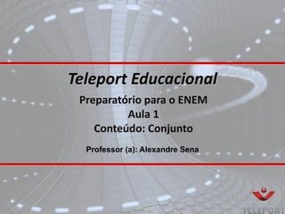 Teleport Educacional
Preparatório para o ENEM
Aula 1
Conteúdo: Conjunto
Professor (a): Alexandre Sena
 